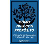 Cómo vivir con propósito: Cómo dar sentido, orden y dirección a tu vida