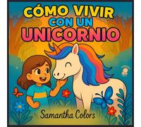 Cómo vivir con un unicornio: Un libro de cuentos ilustrado para niños de 4 a 7 años sobre la amistad, la magia y creer en uno mismo.