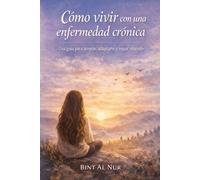 Cómo vivir con una enfermedad crónica: Una guía para aceptar, adaptarte y seguir viviendo