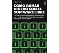 Cómo vivir del software libre: Guía práctica para programadores emprendedores: crea y vende tu propio software libre como SaaS y construye tu negocio digital.