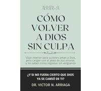 CÓMO VOLVER A DIOS SIN CULPA: Viaje interior para quienes aman a Dios, pero cargan con el peso de sus errores y no saben cómo regresar sin vergüenza