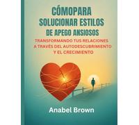 CÓMOPARA SOLUCIONAR ESTILOS DE APEGO ANSIOSOS:: TRANSFORMANDO TUS RELACIONES A TRAVÉS DEL AUTODESCUBRIMIENTO Y EL CRECIMIENTO