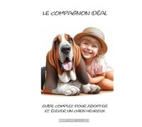 Compagnon idéal: Guide complet pour adopter et élever un chien heureux
