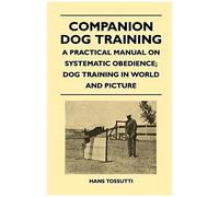Companion Dog Training - A Practical Manual On Systematic Obedience; Dog Training In World And Picture