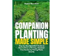 Companion Planting Made Simple: Step-by-Step QuickStart Guide on How to Grow a Thriving, Chemical-Free Garden by Pairing Plants Smartly