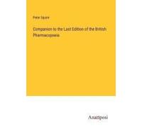 Companion To The Last Edition Of The British Pharmacopoeia