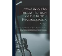 Companion To The Last Edition Of The British Pharmacopoeia [Electronic Resource]: Comparing The Strength Of Its Various Preparations With Those Of The
