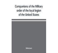 Companions Of The Military Order Of The Loyal Legion Of The United States; An Album Containing Portraits Of Members Of The Military Order Of The Loyal Legion Of The United States