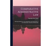 Comparative Administrative law With Special Reference to the Organisation and Legal Position of the Administrative Authorities in British India - Nagendra Nagendra Nath GhoshNagendra Nath Ghosh (Auteu