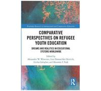 Comparative Perspectives On Refugee Youth Education: Dreams And Realities In Educational Systems Worldwide (Routledge Research In International And Comparative Educatio)