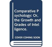 Comparative Psychology: Or, the Growth and Grades of Intelligence.