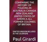COMPARING THE HISTORY OF POLICING IN AUSTRALIA CANADA NEW ZEALAND UNITED STATES OF AMERICA ALL FORMER COLONIES OF BRITAIN.: (UNITED KINGDOM INCLUDED AS THE COLONISER)