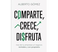 COMPARTE, CRECE, DISFRUTA: Haz de tu empresa un negocio rentable y con propósito