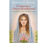 Compassion et Amour inconditionnel - Sous la vibration de Marie, la reine des Anges - Marie-Chantal Martineau - Dauphin Blanc - broché - Essai