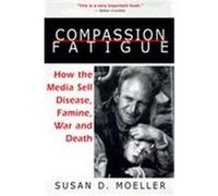 Compassion Fatigue: How the Media Sell Disease, Famine, War and Death Moeller, Susan D., Moeller Susan, D. (Auteur)