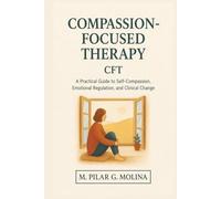 Compassion-Focused Therapy. CFT: A Practical Guide to Self-Compassion, Emotional Regulation, and Clinical Change