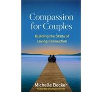 Compassion for Couples by Becker & Michelle University of California at San Diego Center for Mindfulness & United States Becker Michelle University of California at San Diego Center for Mindfulness Un