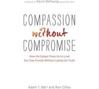 Compassion without Compromise How the Gospel Frees Us to Love Our Gay Friends Without Losing the Truth by Kevin Deyoung Inconnu (Auteur)