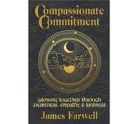 Compassionate Commitment Growing Together Through Awareness Empathy and Kindness Couples Therapy Workbook for Better Communication in Marriage and Relatio James FarwellJames Farwell (Auteur)