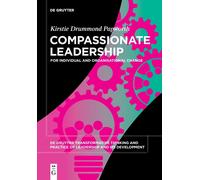 Compassionate Leadership: For Individual And Organisational Change: 4 (De Gruyter Transformative Thinking And Practice Of Leadership And Its Development, 4)