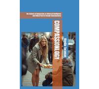 COMPASSIONLOGY: The Science of Compassion as Universal Intelligence and Ethical Force in Cosmic Consciousness