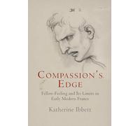 Compassion's Edge: Fellow-Feeling and Its Limits in Early Modern France