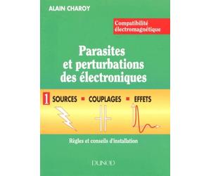 Compatibilite Electromagnetique. Parasites Et Pertubations Des Electroniques. Tome 1, Sources, Couplages Et Effets, Regles Et Conseils D'Installation