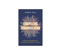 Compelling Communication: Writing, Public Speaking and Storytelling for Professional Success