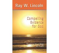 Compelling Evidence For God: Thinking Your Way To Truth