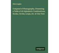 Compend of Phonography, Presenting a Table of All Alphabetic Combinations, Hooks, Circles, Loops, etc. at One View