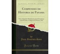 Compendio de Historia de Panama: Texto Adoptado Oficialmente para la Enseñanza en las Escuelas y Colegios de la Nacion, 1911 (Classic Reprint)