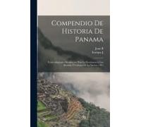 Compendio De Historia De Panama; Texto Adoptado Oficialmente Para La Enseñanza En Las Escuelas Y Colegios De La Nacion, 1911