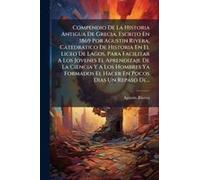 Compendio De La Historia Antigua De Grecia, Escrito En 1869 Por Agustin Rivera, Catedratico De Historia En El Liceo De Lagos, Para Facilitar A Los Jovenes El Aprendizaje De La Ciencia Y A Los Hombres 