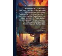 Compendio De La Historia Antigua De Grecia, Escrito En 1869 Por Agustin Rivera, Catedratico De Historia En El Liceo De Lagos, Para Facilitar A Los ... El Hacer En Pocos Dias Un Repaso De...