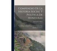 Compendio De La Historia Social Y Política De Honduras: Aumentada Con Los Principales Acontecimientos De Centro-America; Para Uso De Los Colegios De 2