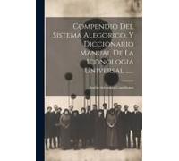 Compendio Del Sistema Alegorico, Y Diccionario Manual De La Iconologia Universal ......