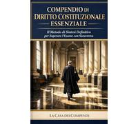 COMPENDIO DI DIRITTO COSTITUZIONALE ESSENZIALE: Il Metodo di Sintesi Definitivo per Superare l'Esame con Sicurezza