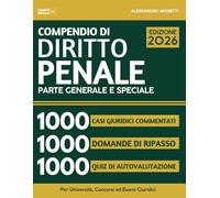 Compendio di Diritto Penale - Parte Generale e Speciale 2026: 1000 Casi Giuridici Commentati + 1000 Domande di Ripasso + 1000 Quiz di Autovalutazione per Università, Concorsi ed Esami Giuridici