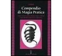 Compendio Di Magia Pratica. Come Ottenere Amore, Denaro, Salute E Felicità. Come Difendersi Da Fatture E Malocchio