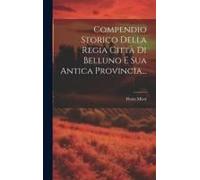 Compendio Storico Della Regia Città Di Belluno E Sua Antica Provincia...