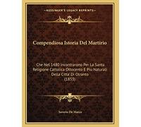 Compendiosa Istoria Del Martirio: Che Nel 1480 Incontrarono Per La Santa Religione Cattolica Ottocento E Piu Naturali Della Citta' Di Otranto (1853)