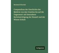 Compendium der Geschichte der Medicin von den Urzeiten uf die Gegenwart: mit besonderer Berücksichtigung der Neuzeit und der Wiener Schule