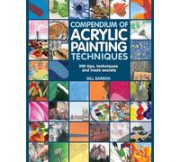 Compendium of Acrylic Painting Techniques: 300 Tips, Techniques and Trade Secrets