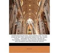 Compendium of Civil and Canon Law: In the Case of REV. P.M. Sheehan Versus Rt. REV. John Tuigg ... History of the Case, Notes of Testimony, Exhibits, Anonymous (Auteur)
