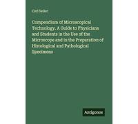 Compendium of Microscopical Technology. A Guide to Physicians and Students in the Use of the Microscope and in the Preparation of Histological and Pathological Specimens