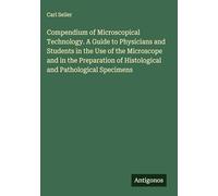 Compendium of Microscopical Technology. A Guide to Physicians and Students in the Use of the Microscope and in the Preparation of Histological and Pathological Specimens