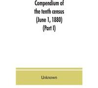 Compendium of the tenth census June 1 1880 compiled pursuant to an act of Congress approved August 7 1882 Part I - Unknown - Alpha Editions - Livre en Ang UnknownUnknown (Auteur)