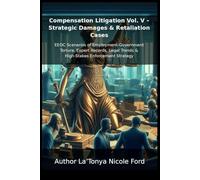 Compensation Litigation Vol. V - Strategic Damages & Retaliation Cases: EEOC Scenarios of Employment-Government Torture, Expert Records, Legal Trends & High-Stakes Enforcement Strategy