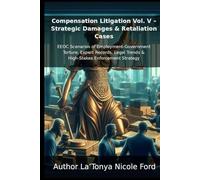 Compensation Litigation Vol. V - Strategic Damages & Retaliation Cases: EEOC Scenarios of Employment-Government Torture, Expert Records, Legal Trends & High-Stakes Enforcement Strategy