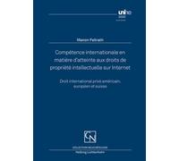 Compétence internationale en matière d’atteinte aux droits de propriété intellectuelle sur Internet: Droit international privé américain, européen et suisse (Collection Neuchâteloise) - Fellrath, Manon